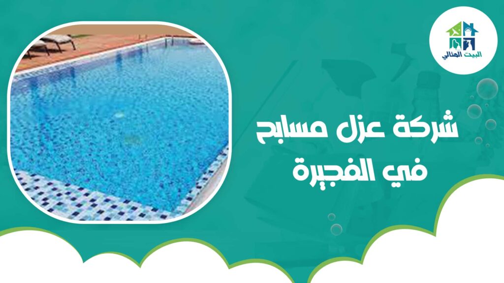 شركة عزل مسابح في الفجيرة