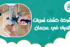 شركة كشف تسربات المياه في عجمان